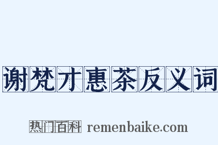谢梵才惠茶反义词是什么意思的图片